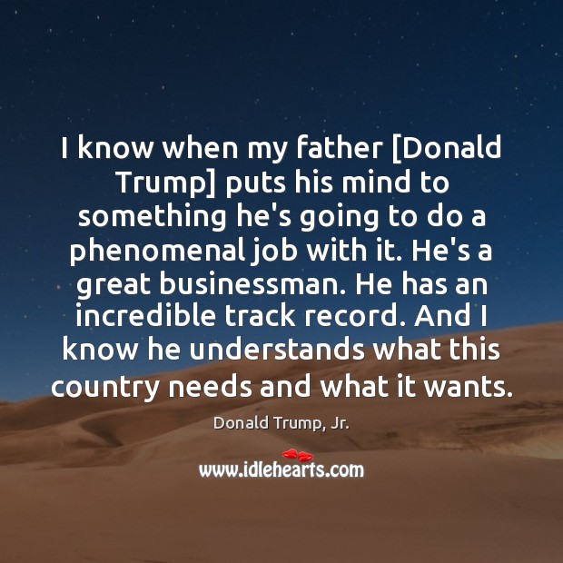 I know when my father [Donald Trump] puts his mind to something Donald Trump, Jr. Picture Quote