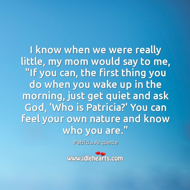 I know when we were really little, my mom would say to Patricia Arquette Picture Quote