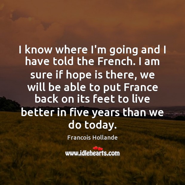I know where I’m going and I have told the French. I Francois Hollande Picture Quote