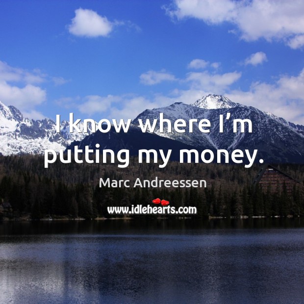 I know where I’m putting my money. Marc Andreessen Picture Quote