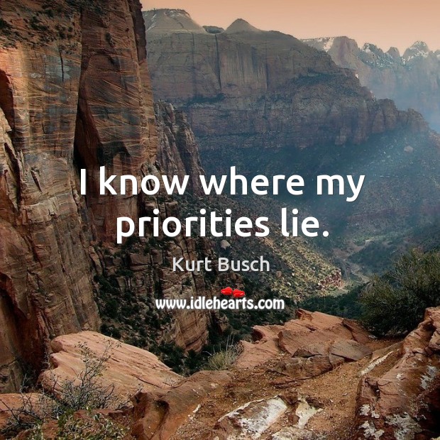 I know where my priorities lie. Kurt Busch Picture Quote