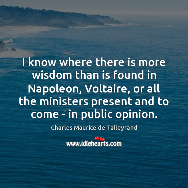I know where there is more wisdom than is found in Napoleon, Charles Maurice de Talleyrand Picture Quote