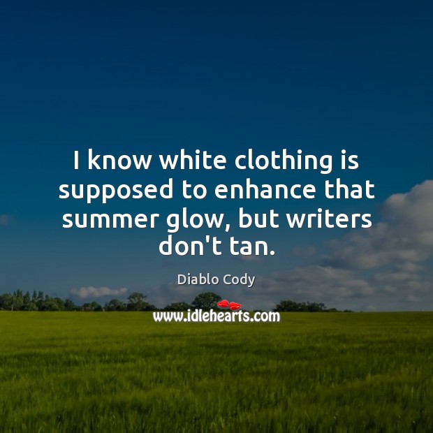 I know white clothing is supposed to enhance that summer glow, but writers don’t tan. Diablo Cody Picture Quote