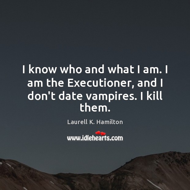 I know who and what I am. I am the Executioner, and I don’t date vampires. I kill them. Image