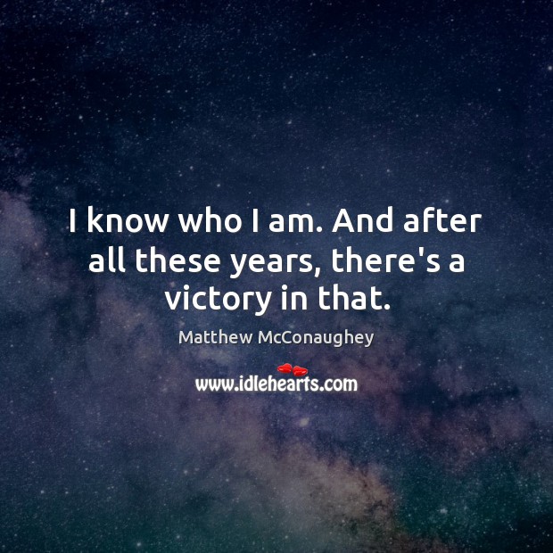 I know who I am. And after all these years, there’s a victory in that. Matthew McConaughey Picture Quote