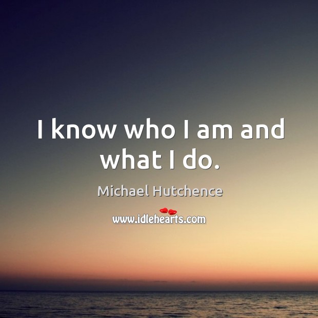 I know who I am and what I do. Michael Hutchence Picture Quote