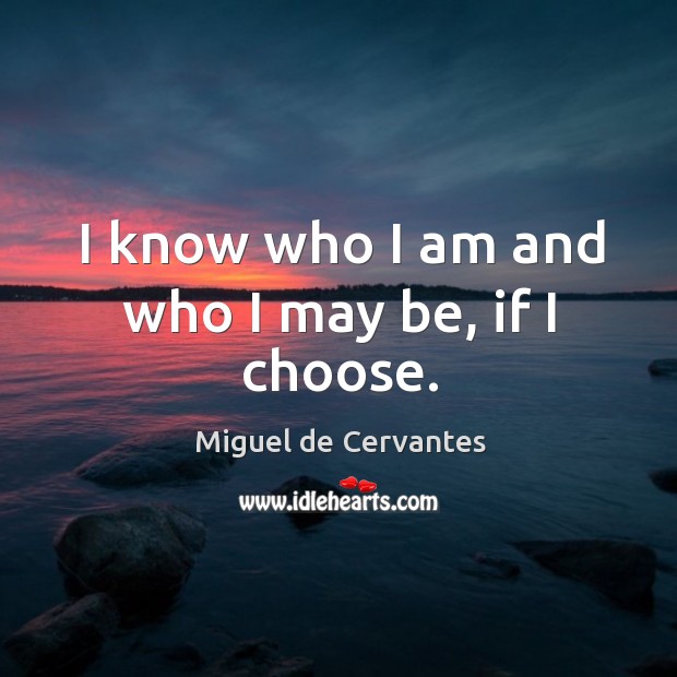 I know who I am and who I may be, if I choose. Miguel de Cervantes Picture Quote