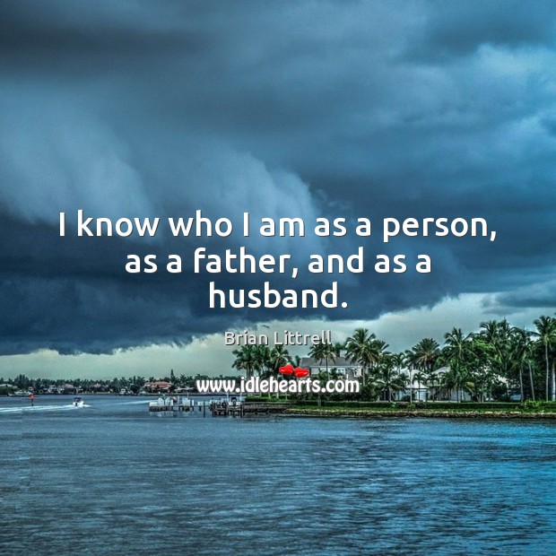 I know who I am as a person, as a father, and as a husband. Brian Littrell Picture Quote