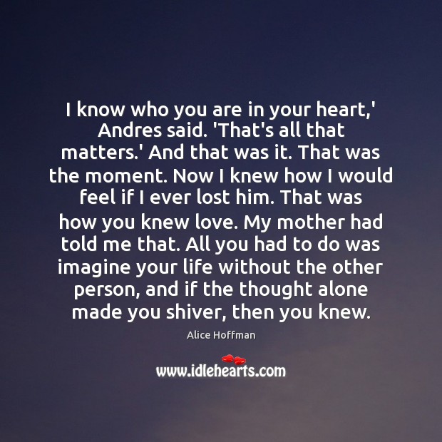 I know who you are in your heart,’ Andres said. ‘That’s Alice Hoffman Picture Quote