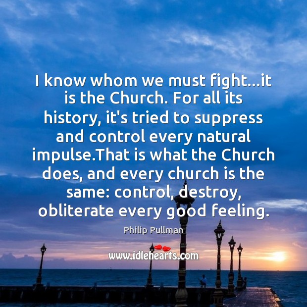 I know whom we must fight…it is the Church. For all Philip Pullman Picture Quote