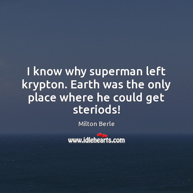 I know why superman left krypton. Earth was the only place where he could get steriods! Image