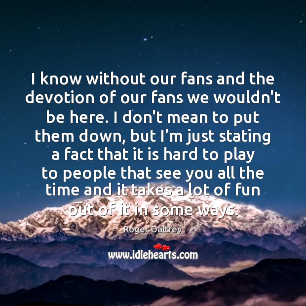 I know without our fans and the devotion of our fans we Image