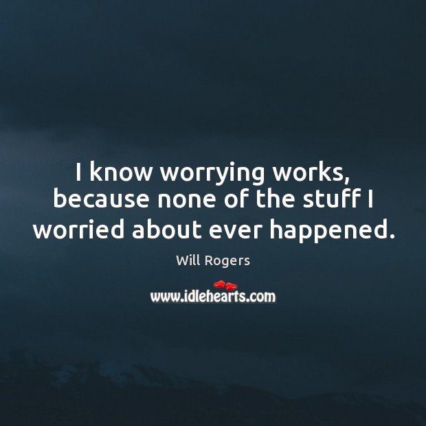 I know worrying works, because none of the stuff I worried about ever happened. Image