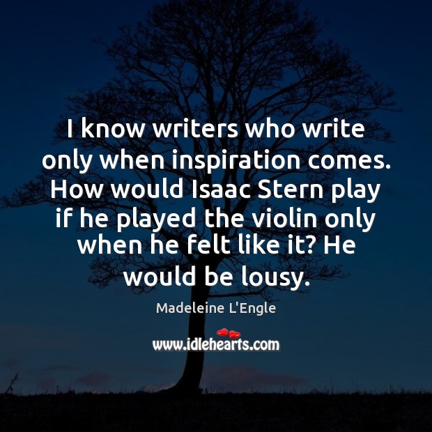 I know writers who write only when inspiration comes. How would Isaac Madeleine L’Engle Picture Quote