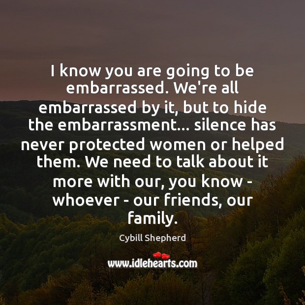 I know you are going to be embarrassed. We’re all embarrassed by Cybill Shepherd Picture Quote