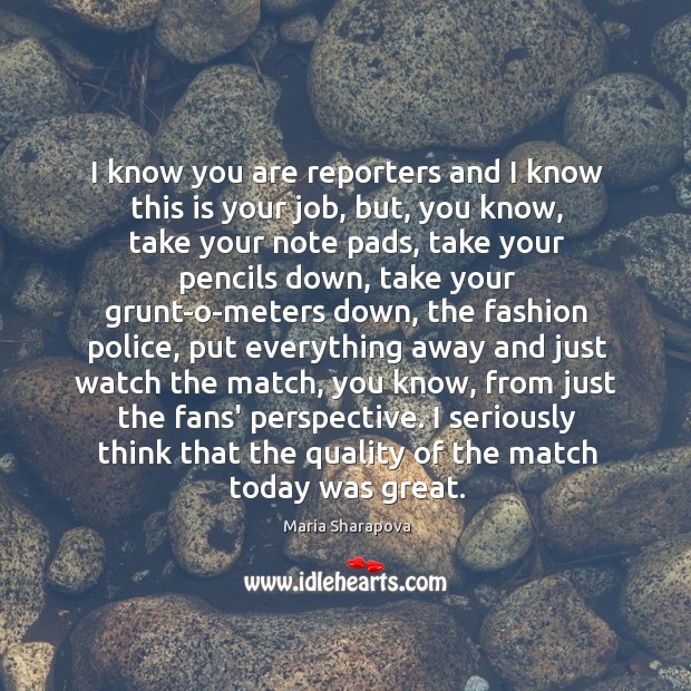 I know you are reporters and I know this is your job, Maria Sharapova Picture Quote