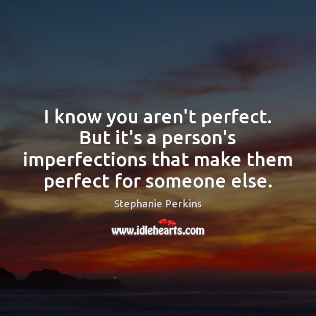 I know you aren’t perfect. But it’s a person’s imperfections that make Stephanie Perkins Picture Quote