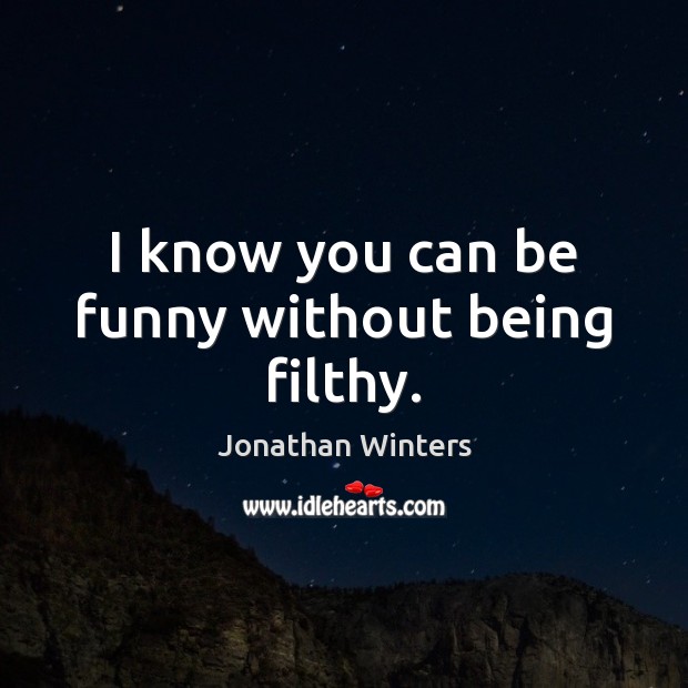 I know you can be funny without being filthy. Jonathan Winters Picture Quote
