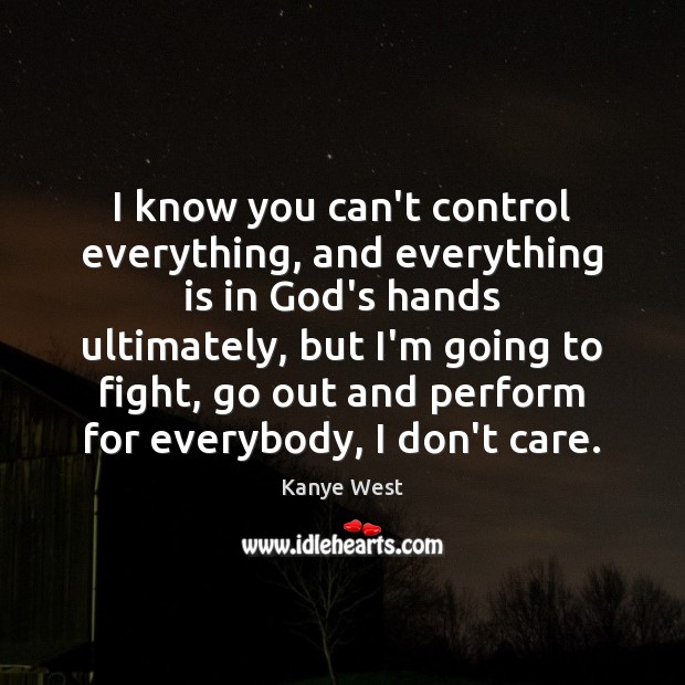 I know you can’t control everything, and everything is in God’s hands Kanye West Picture Quote