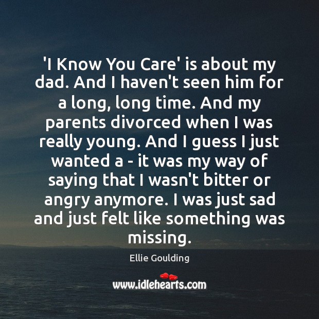 ‘I Know You Care’ is about my dad. And I haven’t seen Ellie Goulding Picture Quote
