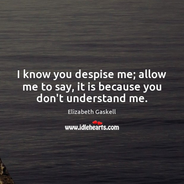 I know you despise me; allow me to say, it is because you don’t understand me. Elizabeth Gaskell Picture Quote