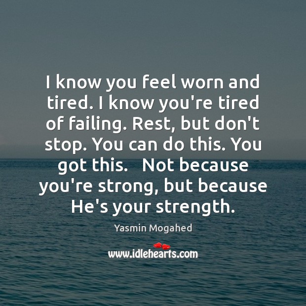 I know you feel worn and tired. I know you’re tired of Yasmin Mogahed Picture Quote