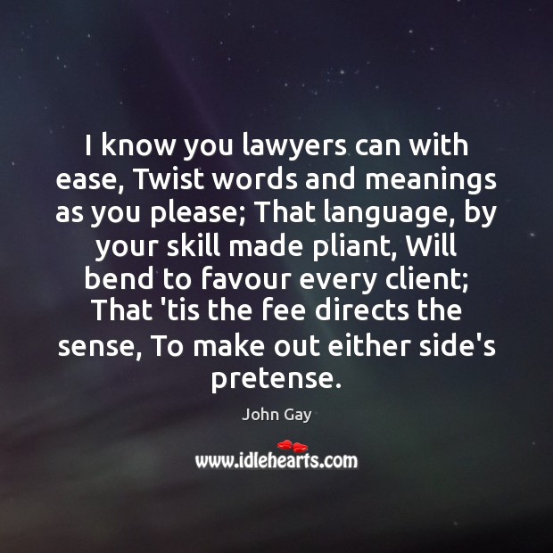 I know you lawyers can with ease, Twist words and meanings as John Gay Picture Quote