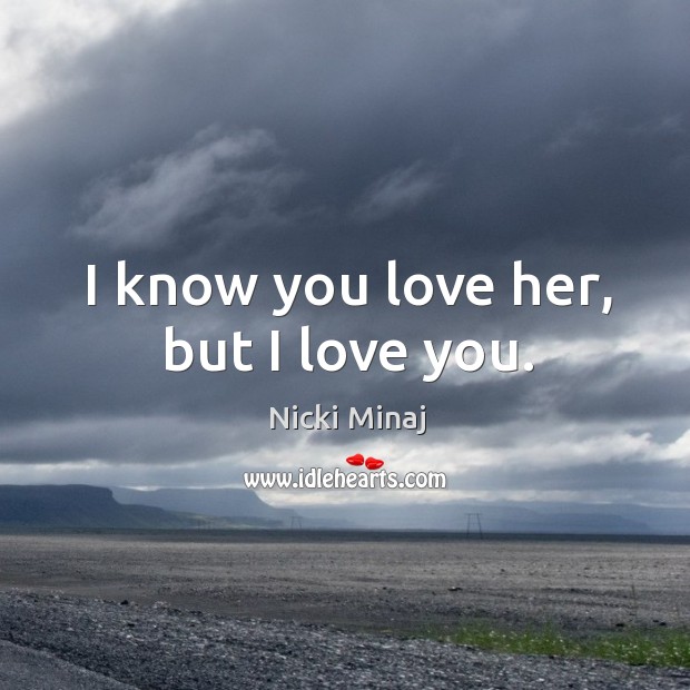 I know you love her, but I love you. Nicki Minaj Picture Quote