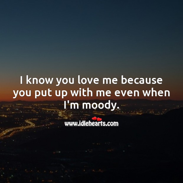 I know you love me because you put up with me even when I’m moody. Love Me Quotes Image