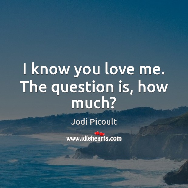 I know you love me. The question is, how much? Image