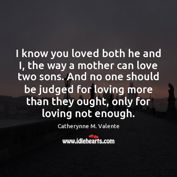 I know you loved both he and I, the way a mother Catherynne M. Valente Picture Quote