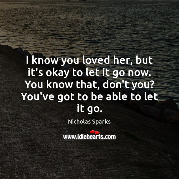I know you loved her, but it’s okay to let it go Nicholas Sparks Picture Quote