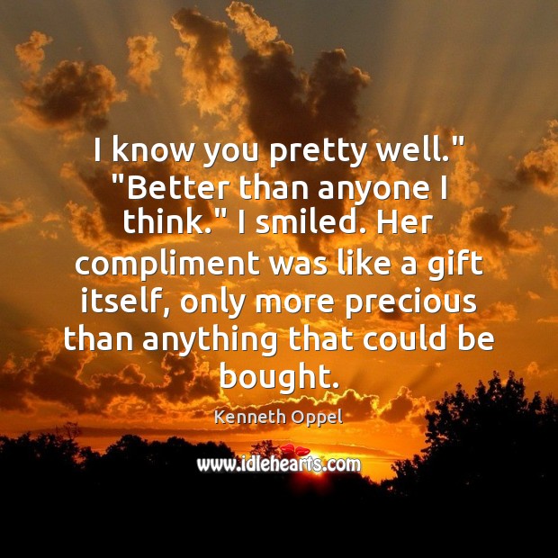 I know you pretty well.” “Better than anyone I think.” I smiled. Kenneth Oppel Picture Quote