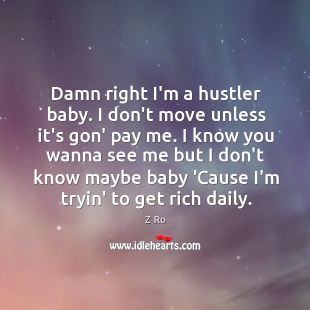 I know you wanna see me but I don’t know maybe baby ’cause i’m tryin’ to get rich daily. Z Ro Picture Quote