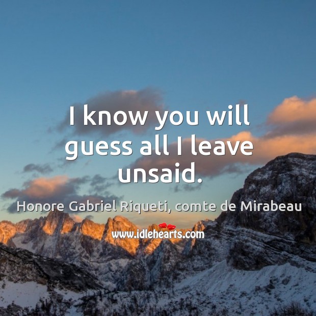 I know you will guess all I leave unsaid. Honore Gabriel Riqueti, comte de Mirabeau Picture Quote