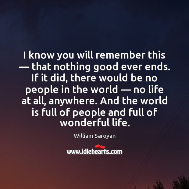 I know you will remember this — that nothing good ever ends. If William Saroyan Picture Quote