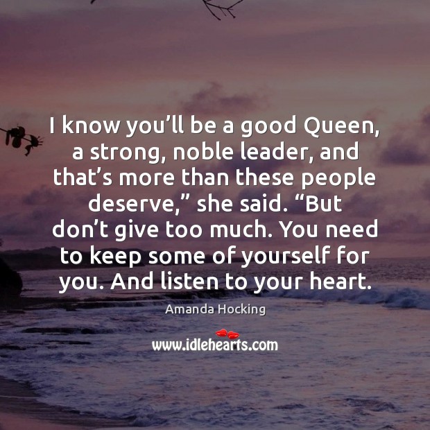 I know you’ll be a good Queen, a strong, noble leader, Amanda Hocking Picture Quote