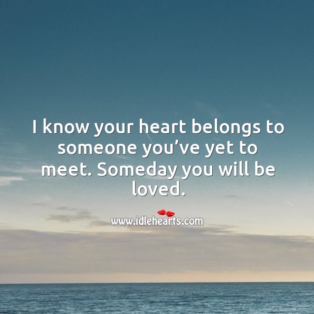 I know your heart belongs to someone you’ve yet to meet. Someday you will be loved. Image