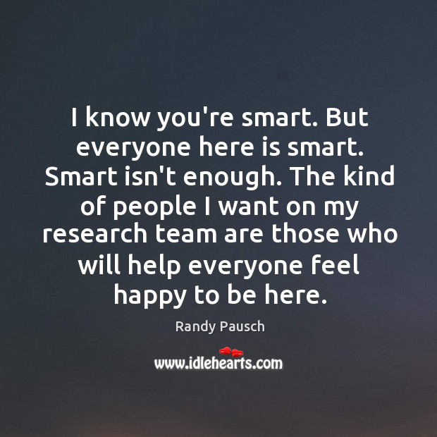I know you’re smart. But everyone here is smart. Smart isn’t enough. Randy Pausch Picture Quote