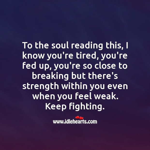 I know you’re tired, you’re fed up, you’re so close to breaking. Inspirational Life Quotes Image