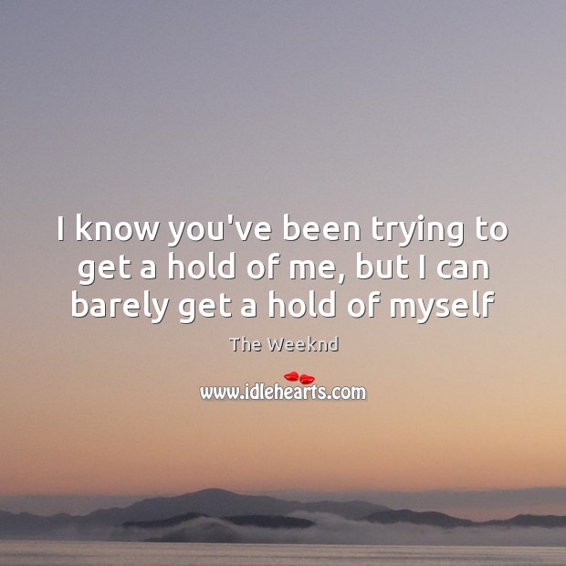 I know you’ve been trying to get a hold of me, but I can barely get a hold of myself The Weeknd Picture Quote
