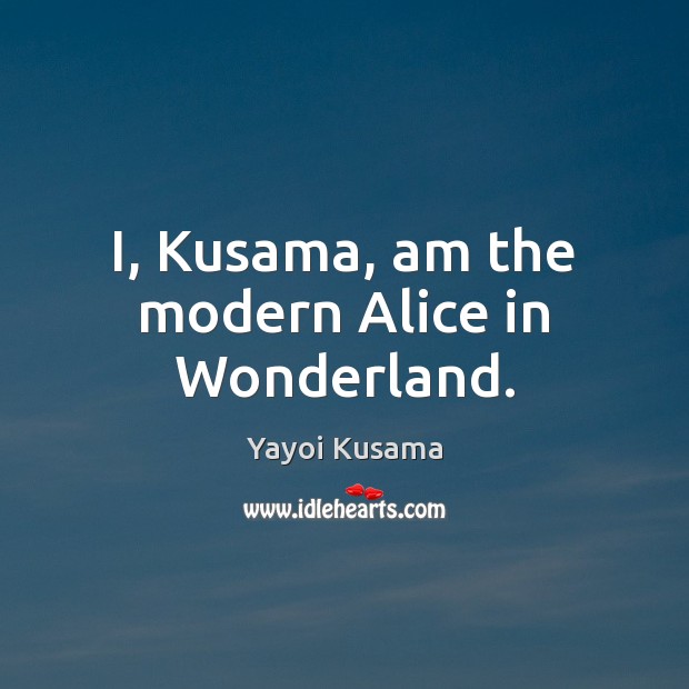 I, Kusama, am the modern Alice in Wonderland. Yayoi Kusama Picture Quote