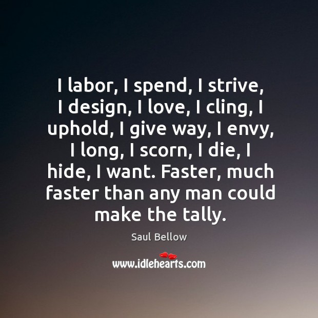 I labor, I spend, I strive, I design, I love, I cling, Saul Bellow Picture Quote