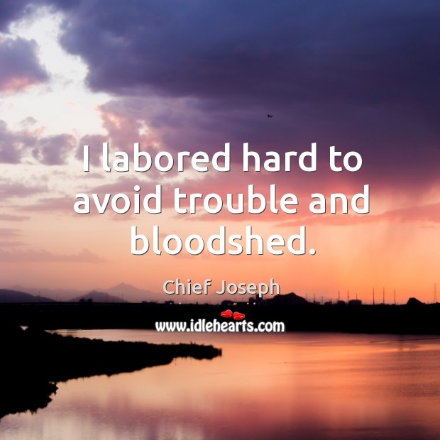 I labored hard to avoid trouble and bloodshed. Image