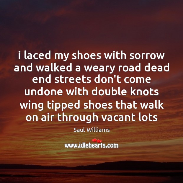 I laced my shoes with sorrow and walked a weary road dead Saul Williams Picture Quote