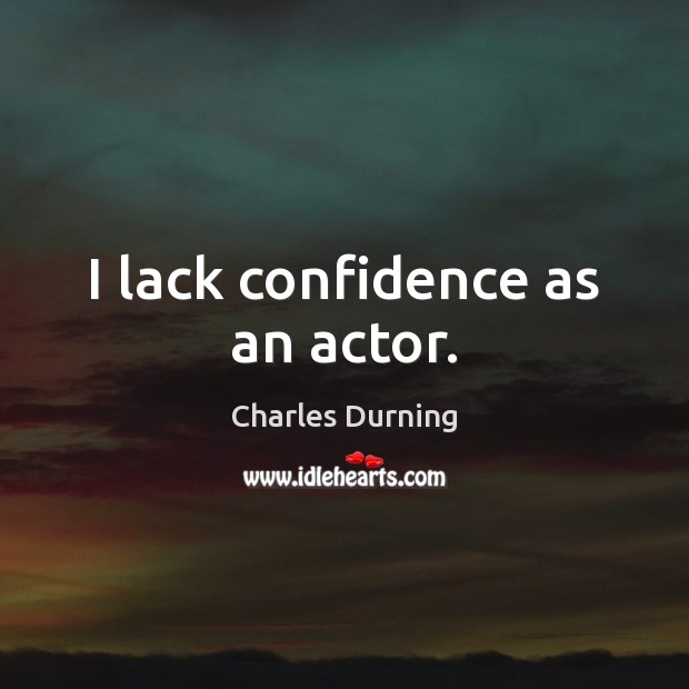 I lack confidence as an actor. Charles Durning Picture Quote