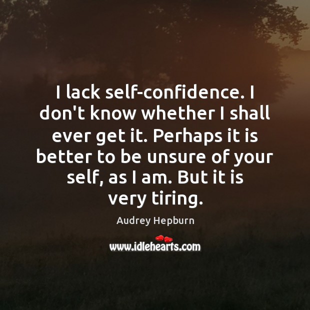 I lack self-confidence. I don’t know whether I shall ever get it. Image