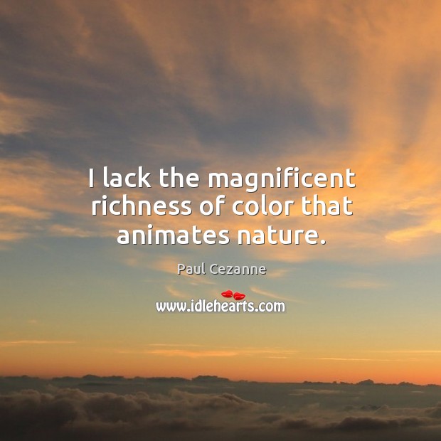 I lack the magnificent richness of color that animates nature. Paul Cezanne Picture Quote