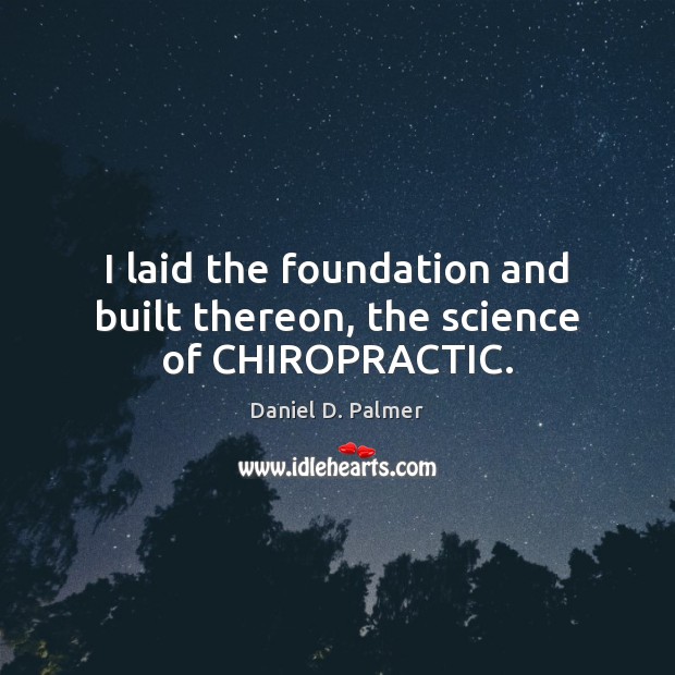 I laid the foundation and built thereon, the science of CHIROPRACTIC. Image