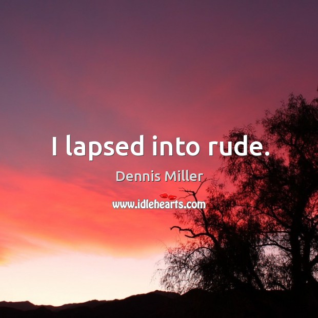 I lapsed into rude. Dennis Miller Picture Quote